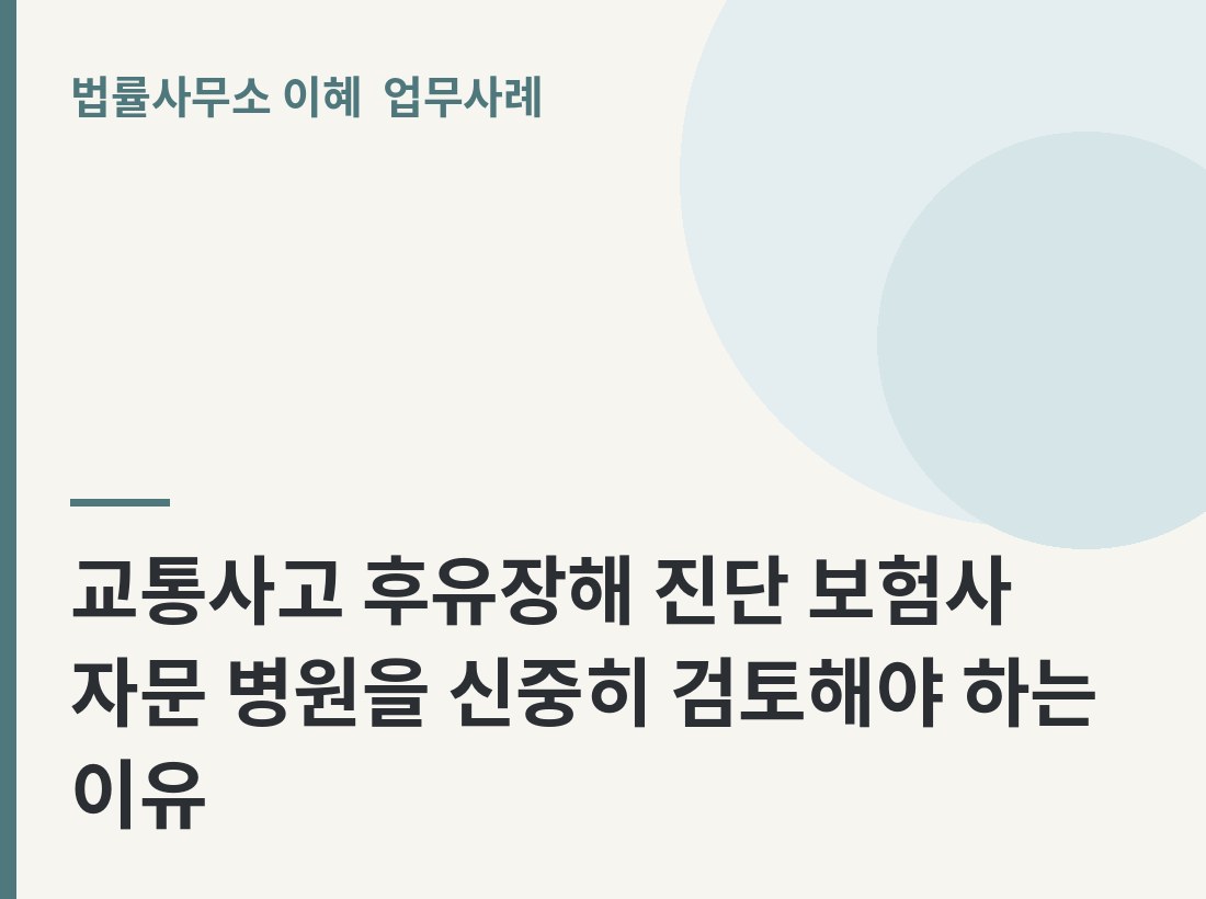 교통사고 후유장해 진단 보험사 자문 병원을 신중히 검토해야 하는 이유 업무사례