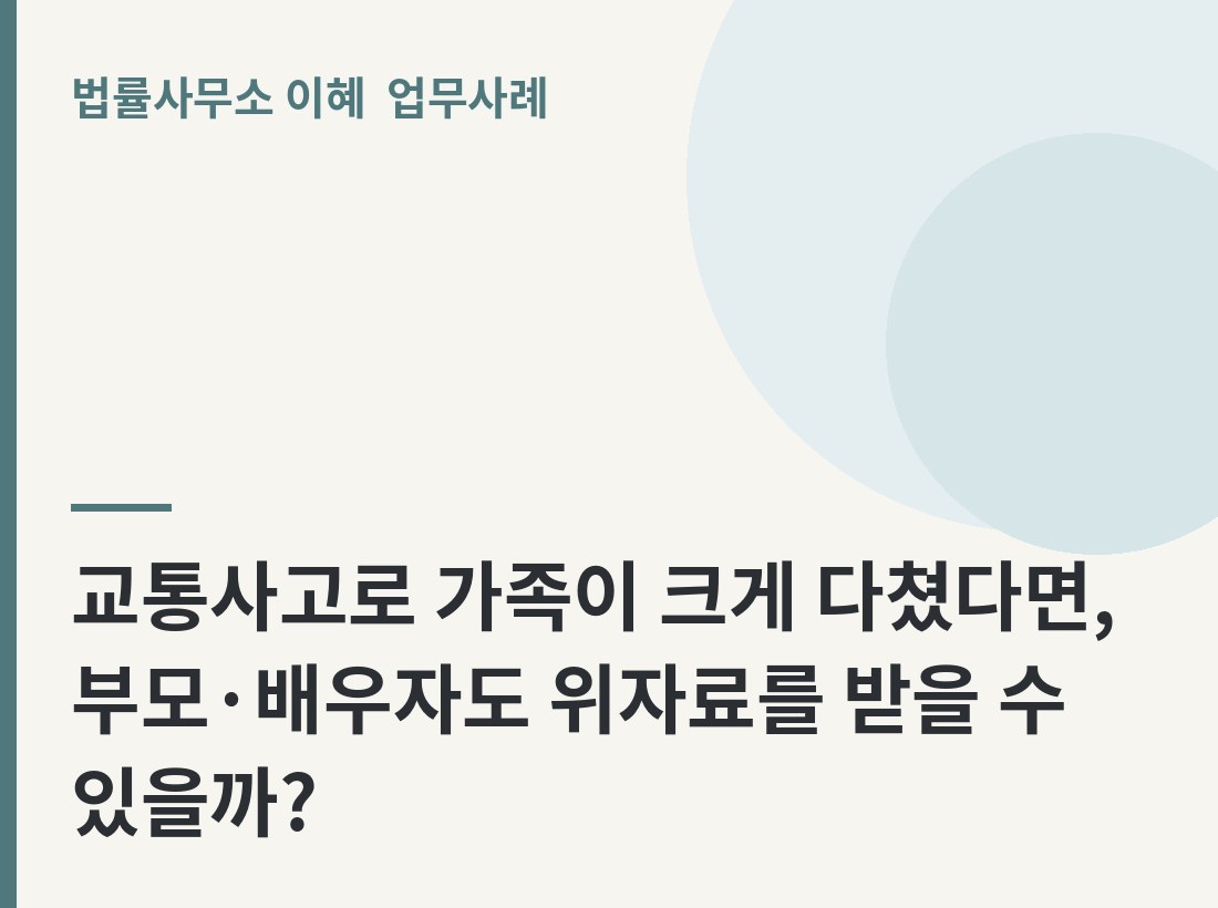 교통사고로 가족이 크게 다쳤다면, 부모·배우자도 위자료를 받을 수 있을까? 업무사례