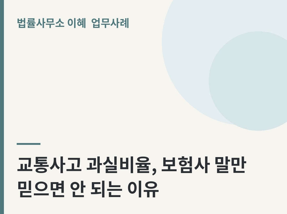 교통사고 과실비율, 보험사 말만 믿으면 안 되는 이유 업무사례